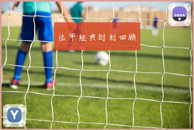 法甲经典时刻回顾