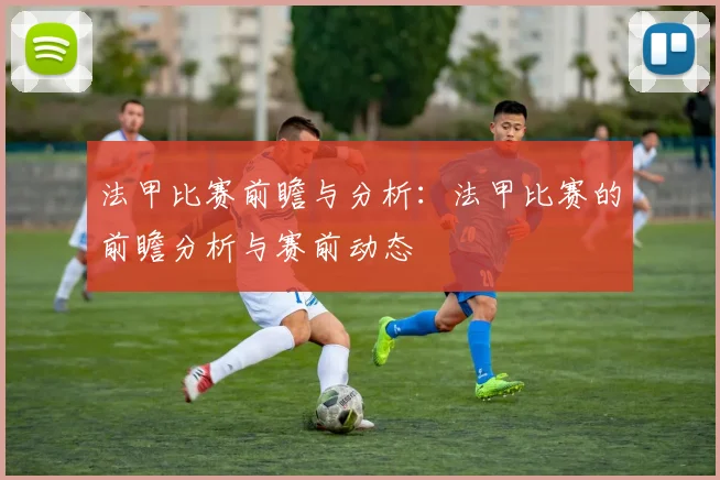 法甲比赛前瞻与分析：法甲比赛的前瞻分析与赛前动态