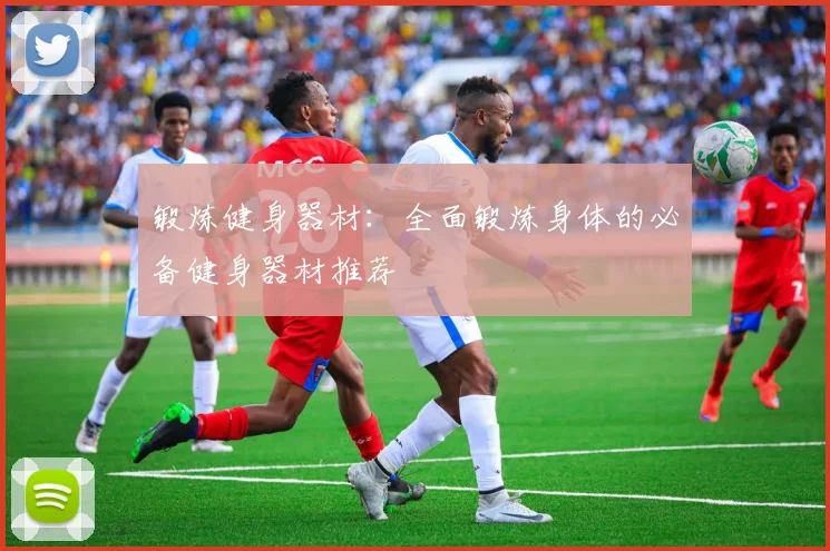 锻炼健身器材：全面锻炼身体的必备健身器材推荐