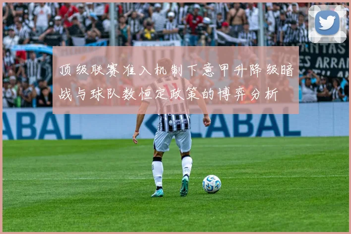 顶级联赛准入机制下意甲升降级暗战与球队数恒定政策的博弈分析