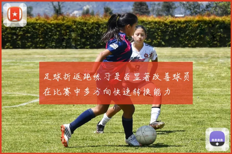 足球折返跑练习是否显著改善球员在比赛中多方向快速转换能力